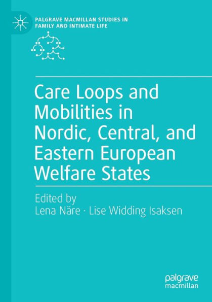 Care Loops And Mobilities In Nordic, Central, And Eastern European Welfare States (Palgrave Macmillan Studies In Family And Intimate Life) - 9783030928919