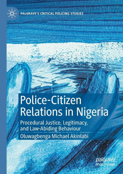 Police-Citizen Relations In Nigeria: Procedural Justice, Legitimacy, And Law-Abiding Behaviour (Palgrave's Critical Policing Studies) - 9783030929213