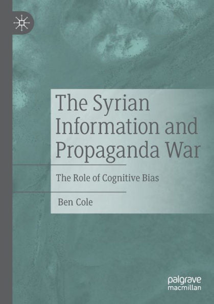 The Syrian Information And Propaganda War: The Role Of Cognitive Bias - 9783030932848