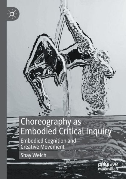 Choreography As Embodied Critical Inquiry: Embodied Cognition And Creative Movement - 9783030934972