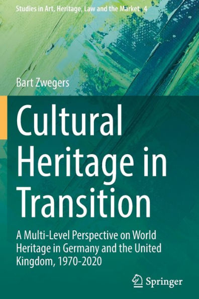 Cultural Heritage In Transition: A Multi-Level Perspective On World Heritage In Germany And The United Kingdom, 1970-2020 (Studies In Art, Heritage, Law And The Market, 4) - 9783030937744