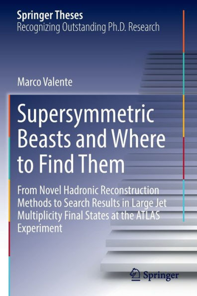 Supersymmetric Beasts And Where To Find Them: From Novel Hadronic Reconstruction Methods To Search Results In Large Jet Multiplicity Final States At The Atlas Experiment (Springer Theses) - 9783030940492