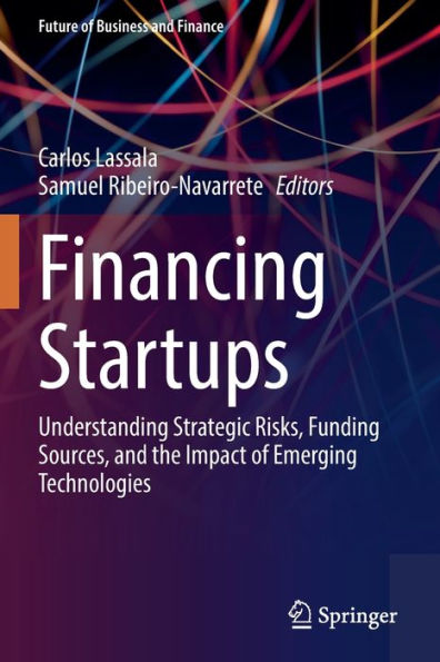 Financing Startups: Understanding Strategic Risks, Funding Sources, And The Impact Of Emerging Technologies (Future Of Business And Finance) - 9783030940607