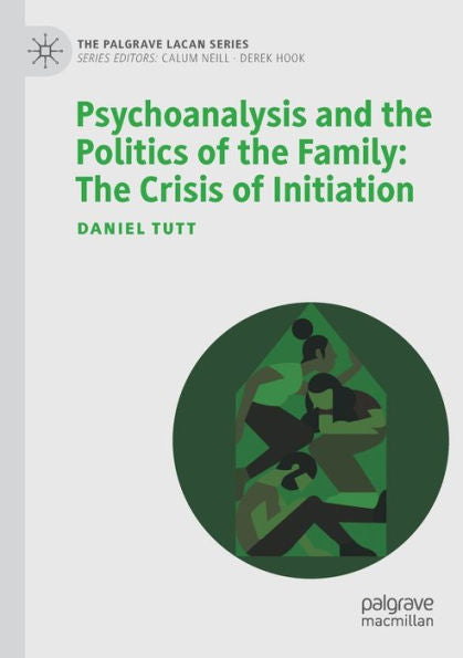 Psychoanalysis And The Politics Of The Family: The Crisis Of Initiation (The Palgrave Lacan Series) - 9783030940720