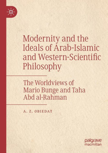 Modernity And The Ideals Of Arab-Islamic And Western-Scientific Philosophy: The Worldviews Of Mario Bunge And Taha Abd Al-Rahman - 9783030942670