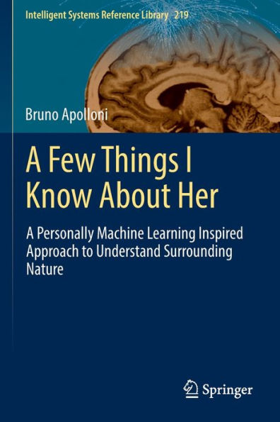 A Few Things I Know About Her: A Personally Machine Learning Inspired Approach To Understand Surrounding Nature (Intelligent Systems Reference Library, 219) - 9783030943813