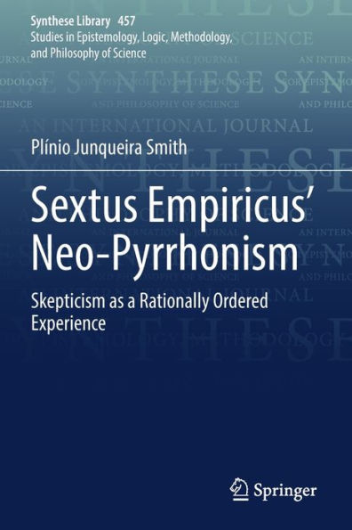 Sextus Empiricus' Neo-Pyrrhonism: Skepticism As A Rationally Ordered Experience (Synthese Library, 457)