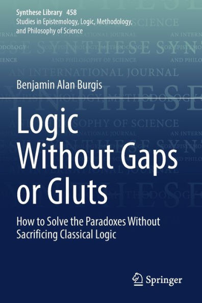 Logic Without Gaps Or Gluts: How To Solve The Paradoxes Without Sacrificing Classical Logic (Synthese Library, 458) - 9783030946265