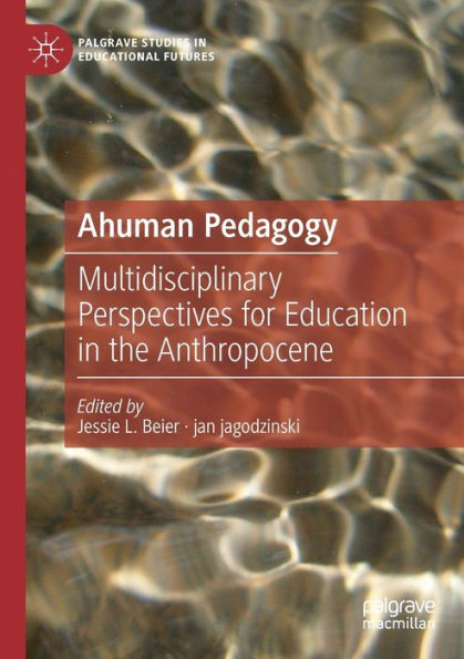Ahuman Pedagogy: Multidisciplinary Perspectives For Education In The Anthropocene (Palgrave Studies In Educational Futures) - 9783030947224