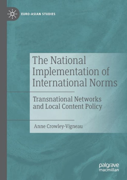 The National Implementation Of International Norms: Transnational Networks And Local Content Policy (Euro-Asian Studies) - 9783030948641