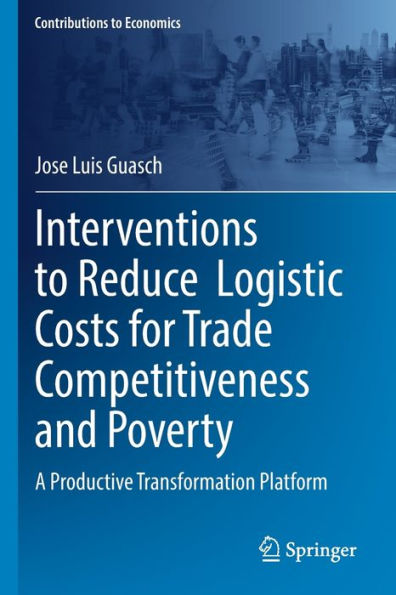 Interventions To Reduce Logistic Costs For Trade Competitiveness And Poverty: A Productive Transformation Platform (Contributions To Economics) - 9783030949709