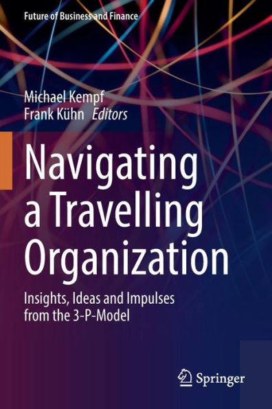 Navigating A Travelling Organization: Insights, Ideas And Impulses From The 3-P-Model (Future Of Business And Finance) - 9783030953287
