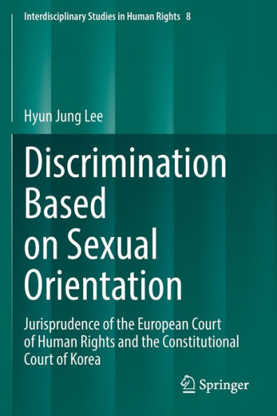 Discrimination Based On Sexual Orientation: Jurisprudence Of The European Court Of Human Rights And The Constitutional Court Of Korea (Interdisciplinary Studies In Human Rights, 8) - 9783030954253