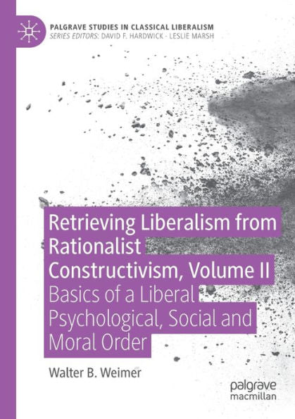 Retrieving Liberalism From Rationalist Constructivism, Volume Ii: Basics Of A Liberal Psychological, Social And Moral Order (Palgrave Studies In Classical Liberalism) - 9783030954796