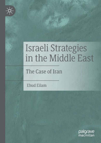 Israeli Strategies In The Middle East: The Case Of Iran - 9783030956042