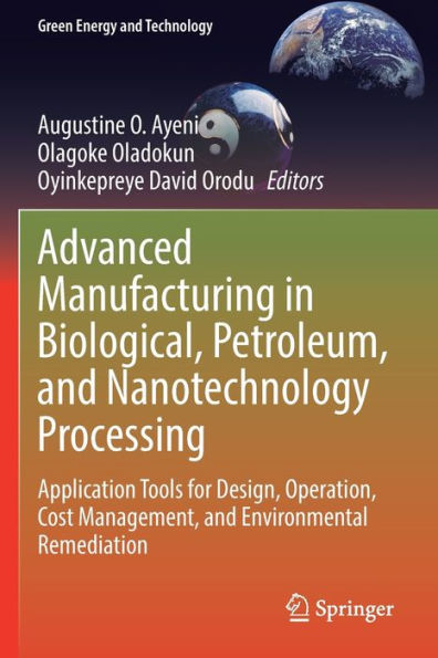 Advanced Manufacturing In Biological, Petroleum, And Nanotechnology Processing: Application Tools For Design, Operation, Cost Management, And Environmental Remediation (Green Energy And Technology) - 9783030958220