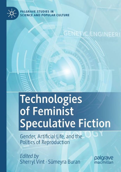 Technologies Of Feminist Speculative Fiction: Gender, Artificial Life, And The Politics Of Reproduction (Palgrave Studies In Science And Popular Culture) - 9783030961947