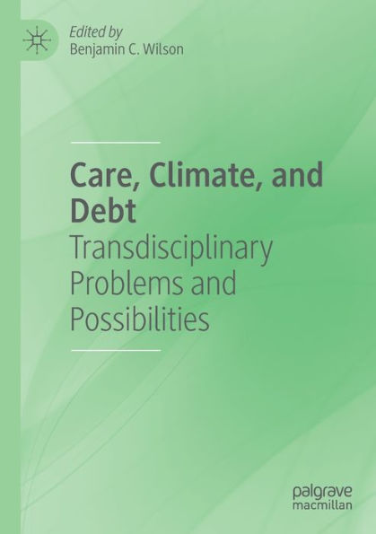 Care, Climate, And Debt: Transdisciplinary Problems And Possibilities - 9783030963576