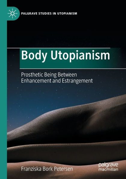 Body Utopianism: Prosthetic Being Between Enhancement And Estrangement (Palgrave Studies In Utopianism) - 9783030974886