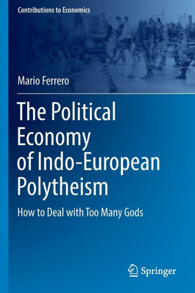 The Political Economy Of Indo-European Polytheism: How To Deal With Too Many Gods (Contributions To Economics) - 9783030979454