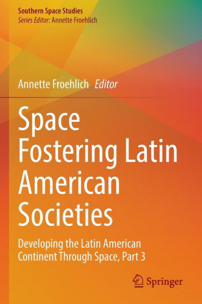 Space Fostering Latin American Societies: Developing The Latin American Continent Through Space, Part 3 (Southern Space Studies) - 9783030979614