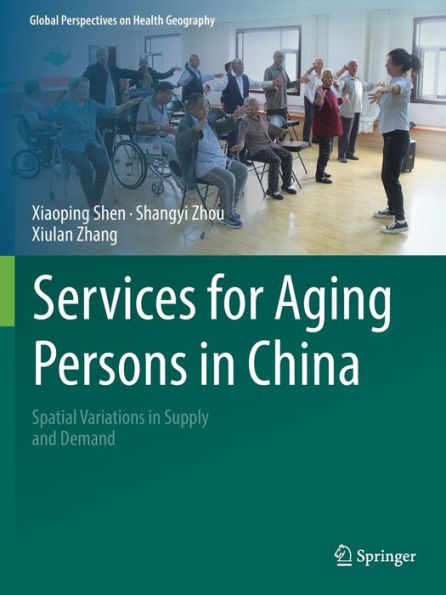 Services For Aging Persons In China: Spatial Variations In Supply And Demand (Global Perspectives On Health Geography) - 9783030980344