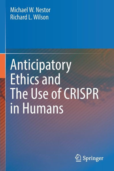 Anticipatory Ethics And The Use Of Crispr In Humans - 9783030983703