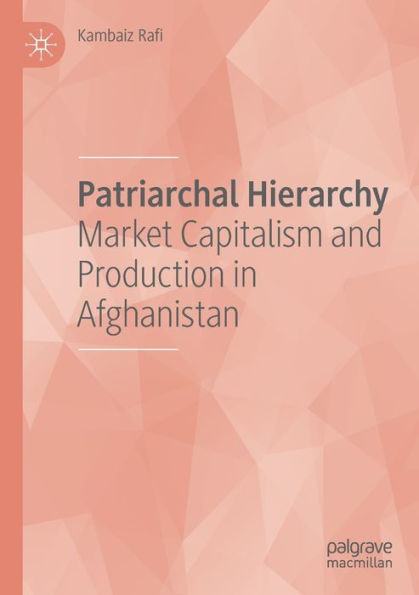 Patriarchal Hierarchy: Market Capitalism And Production In Afghanistan - 9783030984090