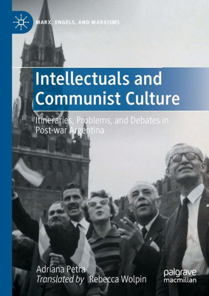 Intellectuals And Communist Culture: Itineraries, Problems, And Debates In Post-War Argentina (Marx, Engels, And Marxisms) - 9783030985646