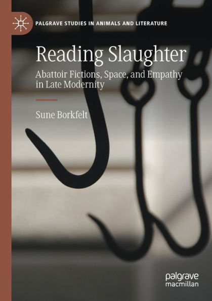 Reading Slaughter: Abattoir Fictions, Space, And Empathy In Late Modernity (Palgrave Studies In Animals And Literature) - 9783030989170