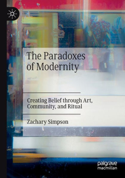 The Paradoxes Of Modernity: Creating Belief Through Art, Community, And Ritual - 9783030990589