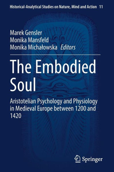 The Embodied Soul: Aristotelian Psychology And Physiology In Medieval Europe Between 1200 And 1420 (Historical-Analytical Studies On Nature, Mind And Action, 11) - 9783030994556
