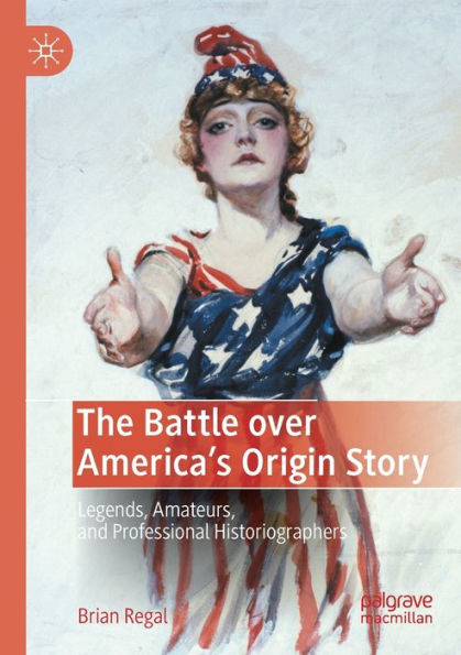 The Battle Over America's Origin Story: Legends, Amateurs, And Professional Historiographers - 9783030995409