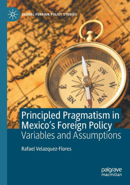Principled Pragmatism In Mexico's Foreign Policy: Variables And Assumptions (Global Foreign Policy Studies) - 9783030995751
