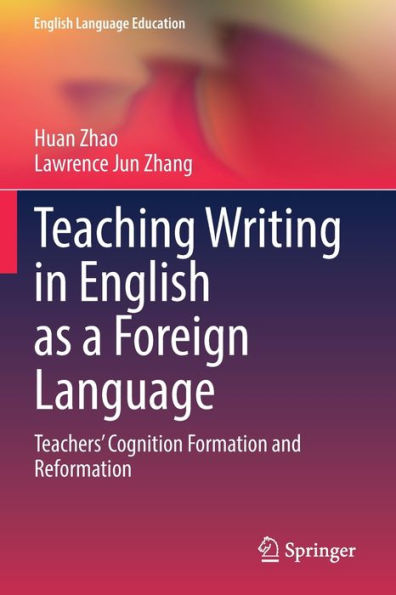 Teaching Writing In English As A Foreign Language: Teachers' Cognition Formation And Reformation (English Language Education, 28)