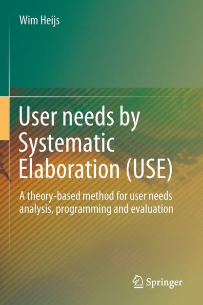 User Needs By Systematic Elaboration (Use): A Theory-Based Method For User Needs Analysis, Programming And Evaluation - 9783031020544