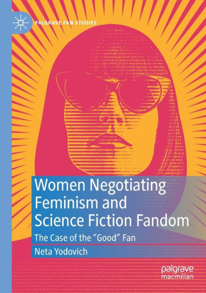 Women Negotiating Feminism And Science Fiction Fandom: The Case Of The "Good" Fan (Palgrave Fan Studies) - 9783031040818