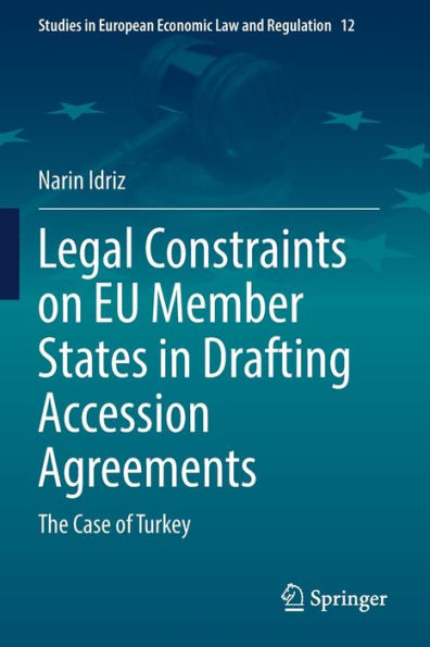 Legal Constraints On Eu Member States In Drafting Accession Agreements: The Case Of Turkey (Studies In European Economic Law And Regulation, 12) - 9783031041044