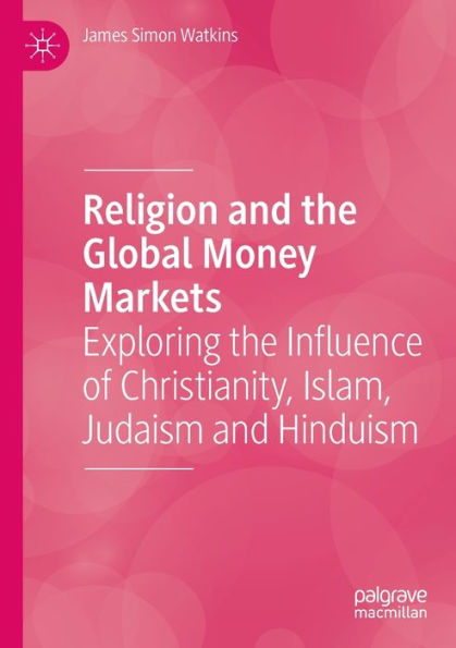 Religion And The Global Money Markets: Exploring The Influence Of Christianity, Islam, Judaism And Hinduism - 9783031044182