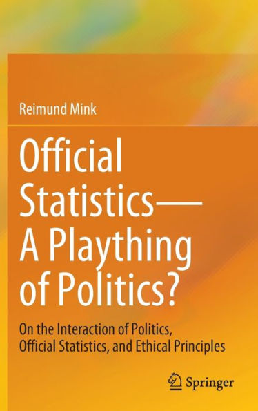 Official Statistics?A Plaything Of Politics?: On The Interaction Of Politics, Official Statistics, And Ethical Principles
