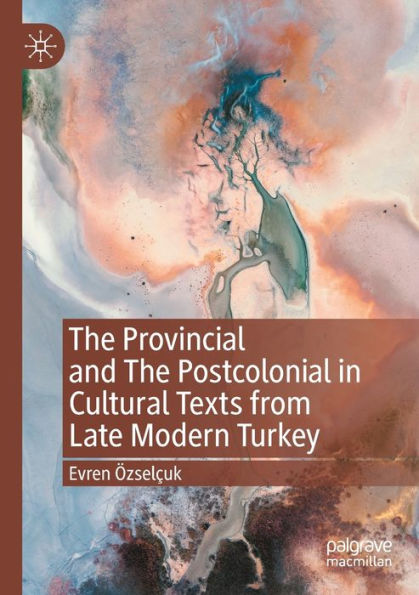 The Provincial And The Postcolonial In Cultural Texts From Late Modern Turkey - 9783031046681