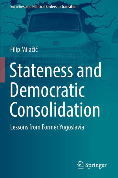 Stateness And Democratic Consolidation: Lessons From Former Yugoslavia (Societies And Political Orders In Transition) - 9783031048241