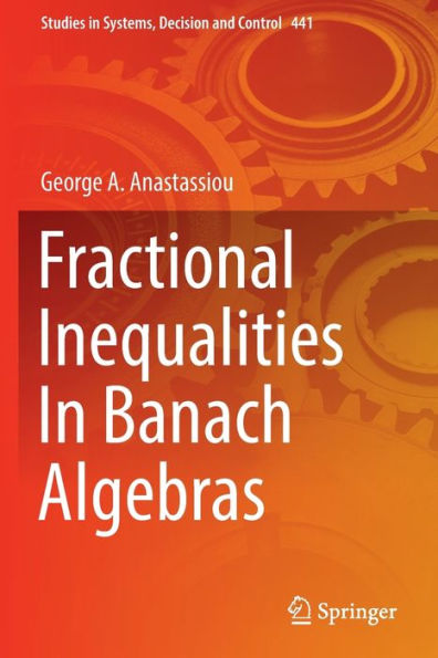 Fractional Inequalities In Banach Algebras (Studies In Systems, Decision And Control, 441) - 9783031051500