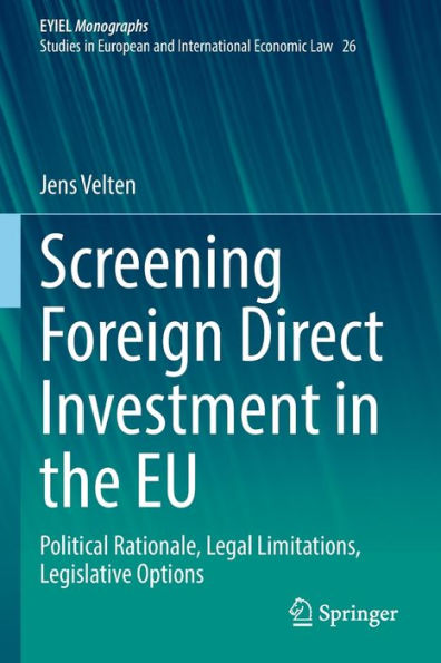 Screening Foreign Direct Investment In The Eu: Political Rationale, Legal Limitations, Legislative Options (European Yearbook Of International Economic Law, 26) - 9783031056055