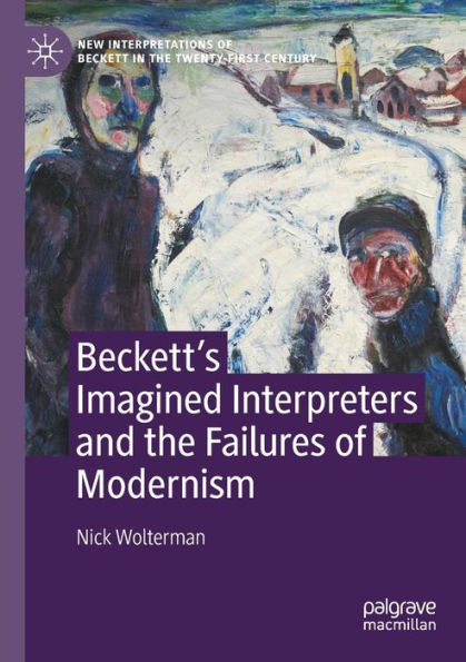 Beckett'S Imagined Interpreters And The Failures Of Modernism (New Interpretations Of Beckett In The Twenty-First Century)