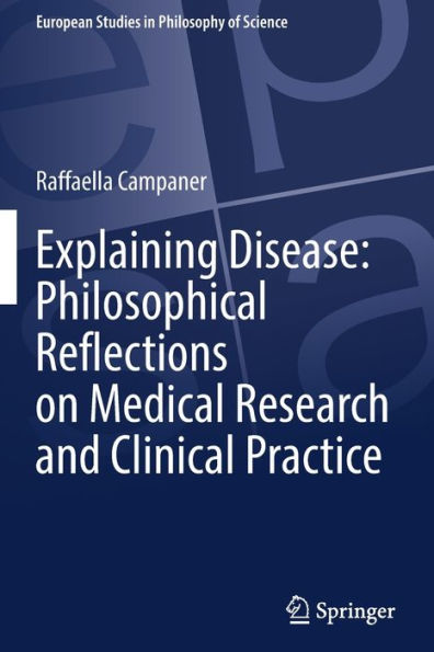 Explaining Disease: Philosophical Reflections On Medical Research And Clinical Practice (European Studies In Philosophy Of Science) - 9783031058851