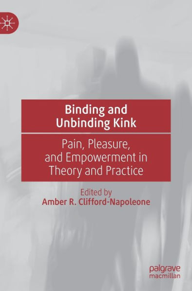Binding And Unbinding Kink: Pain, Pleasure, And Empowerment In Theory And Practice