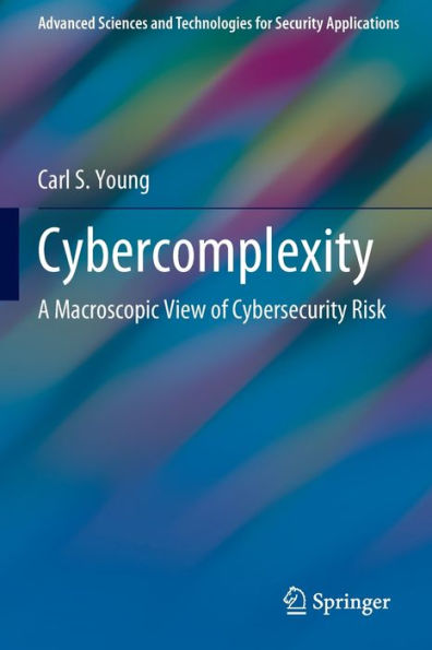 Cybercomplexity: A Macroscopic View Of Cybersecurity Risk (Advanced Sciences And Technologies For Security Applications) - 9783031069963