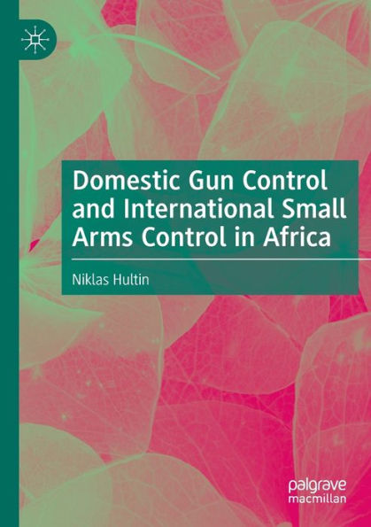 Domestic Gun Control And International Small Arms Control In Africa - 9783031077401