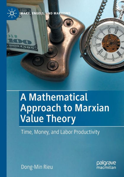 A Mathematical Approach To Marxian Value Theory: Time, Money, And Labor Productivity (Marx, Engels, And Marxisms) - 9783031078101